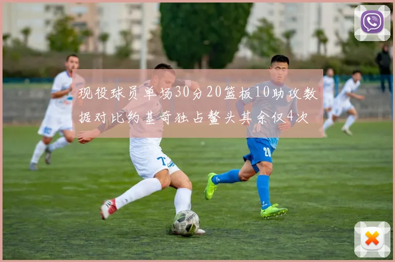 现役球员单场30分20篮板10助攻数据对比约基奇独占鳌头其余仅4次