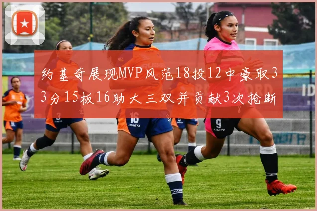 约基奇展现MVP风范18投12中豪取33分15板16助大三双并贡献3次抢断