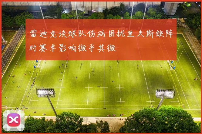 雷迪克谈球队伤病困扰里夫斯缺阵对赛季影响微乎其微