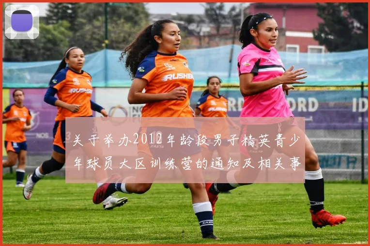 关于举办2012年龄段男子精英青少年球员大区训练营的通知及相关事项说明