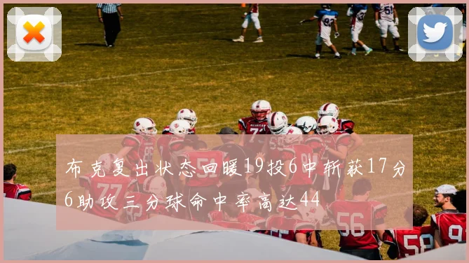 布克复出状态回暖19投6中斩获17分6助攻三分球命中率高达44