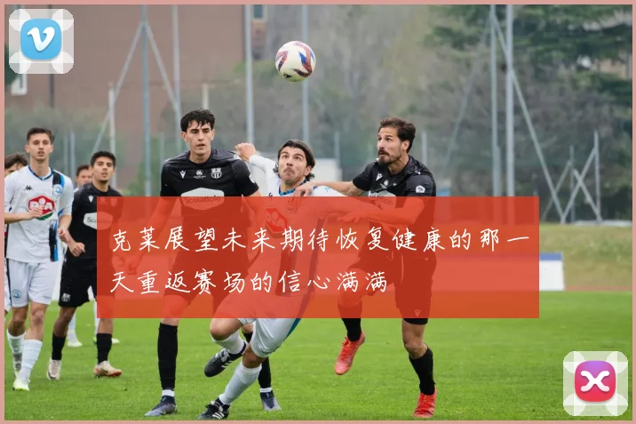 克莱展望未来期待恢复健康的那一天重返赛场的信心满满