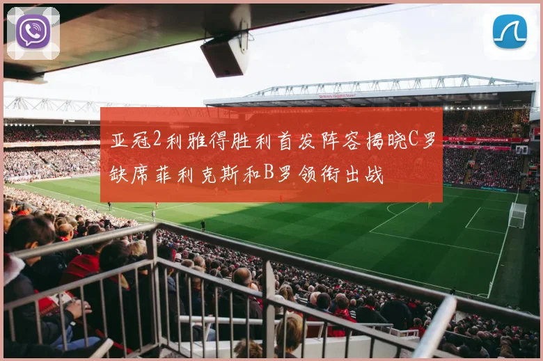 亚冠2利雅得胜利首发阵容揭晓C罗缺席菲利克斯和B罗领衔出战