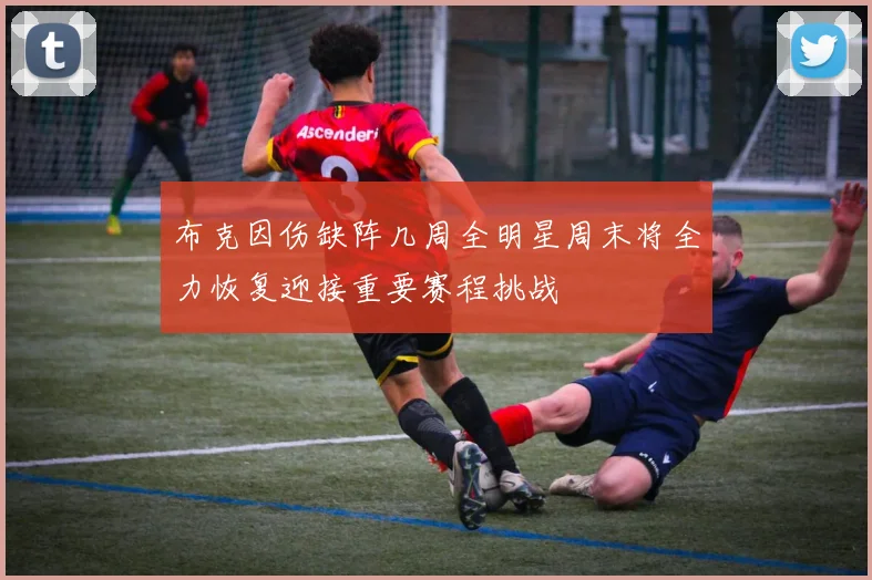 布克因伤缺阵几周全明星周末将全力恢复迎接重要赛程挑战