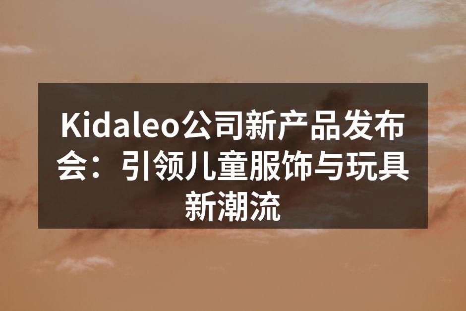 Kidaleo公司新产品发布会：引领儿童